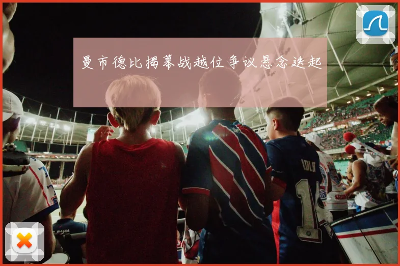 曼市德比揭幕战越位争议悬念迭起