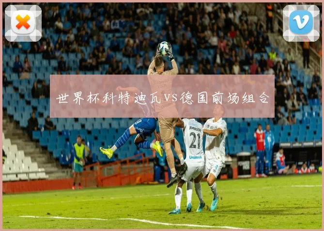 世界杯科特迪瓦vs德国前场组合