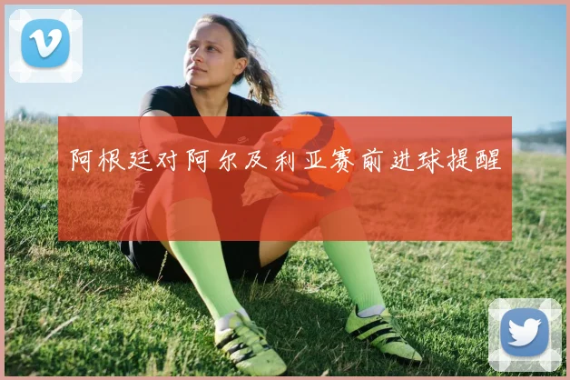 阿根廷对阿尔及利亚赛前进球提醒