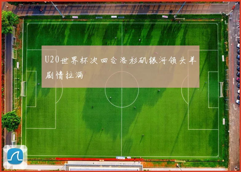 U20世界杯次回合洛杉矶银河领头羊剧情拉满