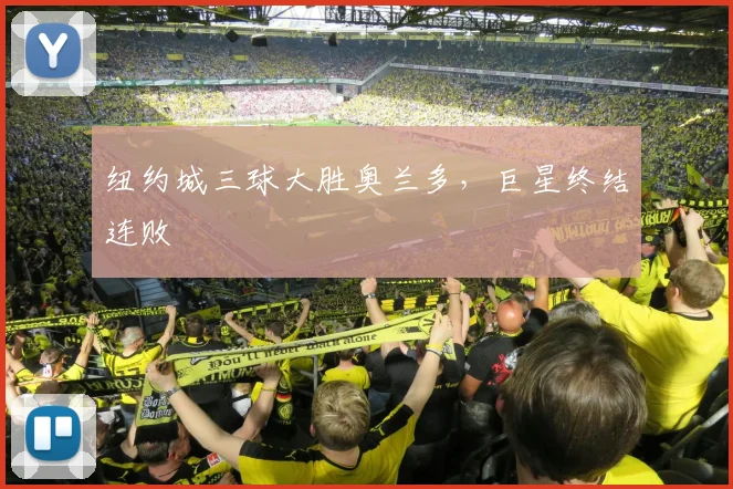 纽约城三球大胜奥兰多，巨星终结连败