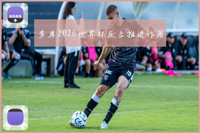 多库2026世界杯反击推进作用