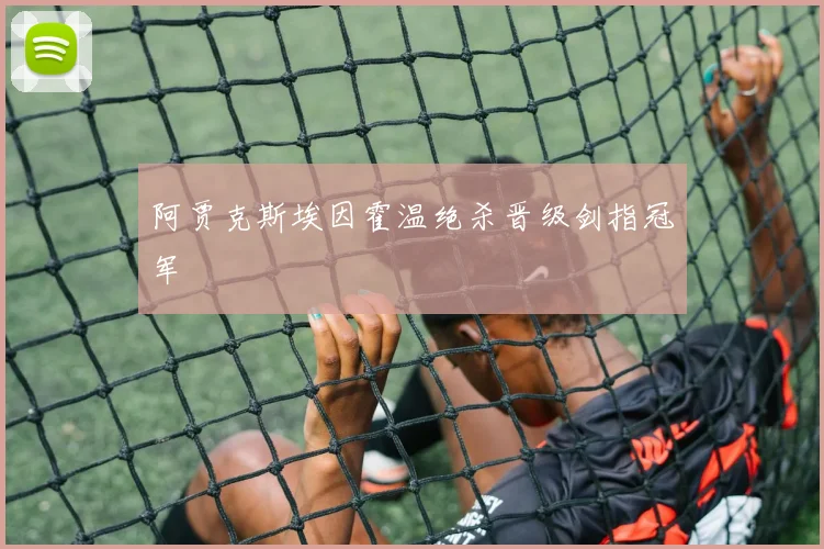 阿贾克斯埃因霍温绝杀晋级剑指冠军