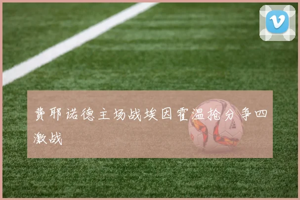 费耶诺德主场战埃因霍温抢分争四激战
