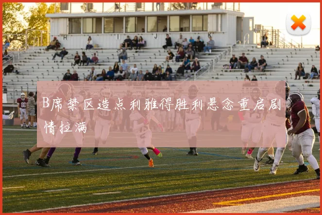 B席禁区造点利雅得胜利悬念重启剧情拉满