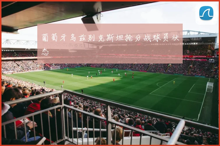 葡萄牙乌兹别克斯坦抢分战球员状态