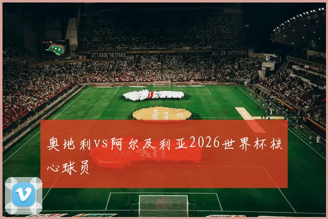 奥地利vs阿尔及利亚2026世界杯核心球员
