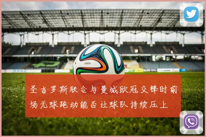 圣吉罗斯联合与曼城欧冠交锋时前场无球跑动能否让球队持续压上