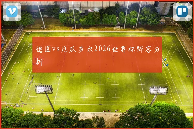 德国vs厄瓜多尔2026世界杯阵容分析