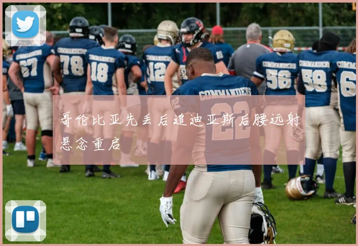 哥伦比亚先丢后追迪亚斯后腰远射悬念重启