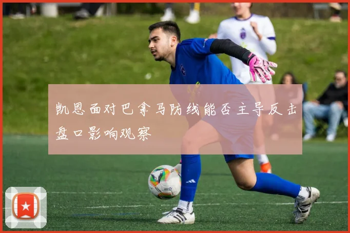 凯恩面对巴拿马防线能否主导反击盘口影响观察