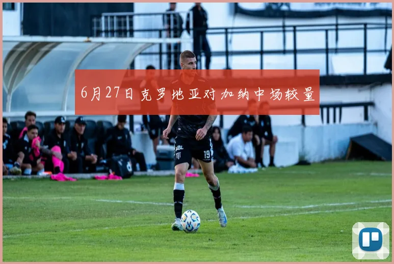 6月27日克罗地亚对加纳中场较量