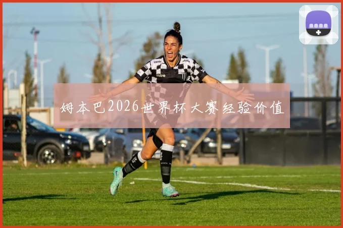 姆本巴2026世界杯大赛经验价值