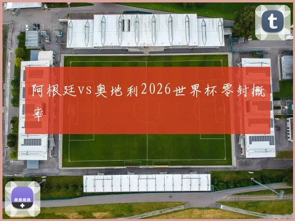 阿根廷vs奥地利2026世界杯零封概率