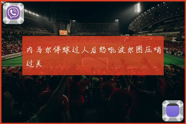 内马尔停球过人后怒吼波尔图压哨过关