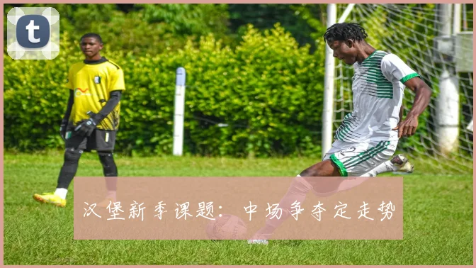 汉堡新季课题:中场争夺定走势