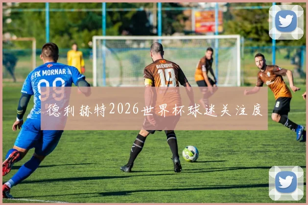 德利赫特2026世界杯球迷关注度