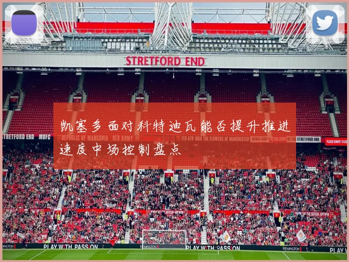 凯塞多面对科特迪瓦能否提升推进速度中场控制盘点