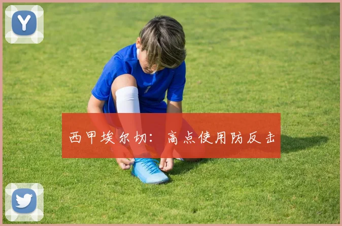 西甲埃尔切：高点使用防反击