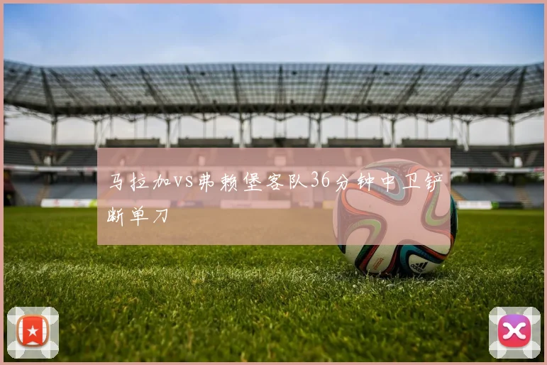 马拉加vs弗赖堡客队36分钟中卫铲断单刀