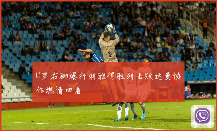 C罗右脚爆杆利雅得胜利击败达曼协作燃情回看