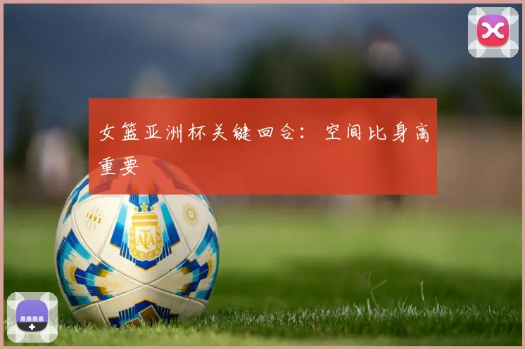 女篮亚洲杯关键回合：空间比身高重要