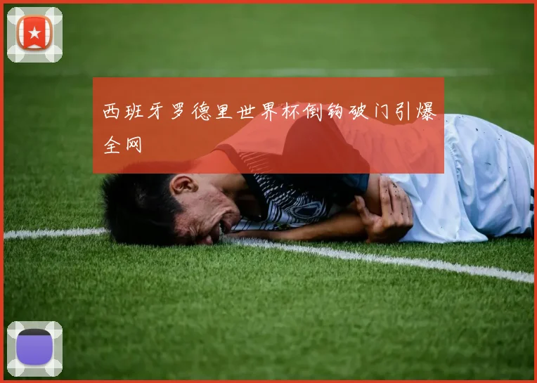 西班牙罗德里世界杯倒钩破门引爆全网