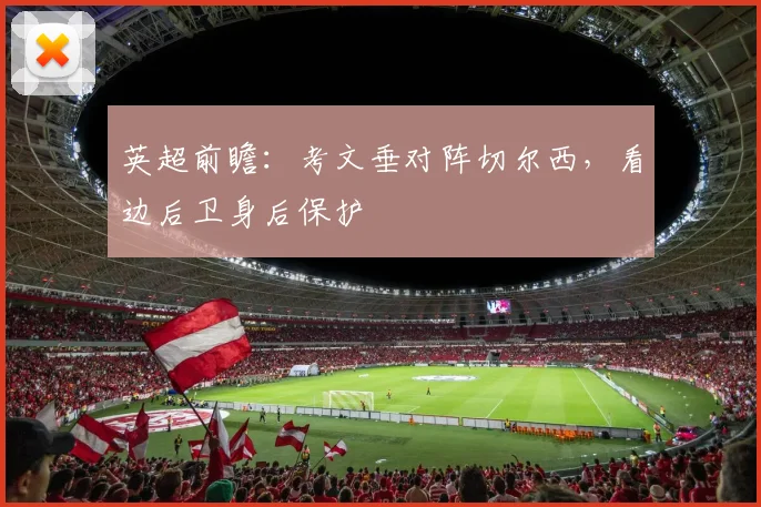 英超前瞻:考文垂对阵切尔西,看边后卫身后保护