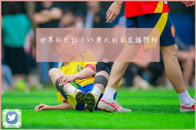 世界杯巴拉圭vs澳大利亚直播预约