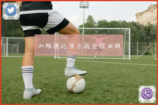 加维德比焦点战全程回顾