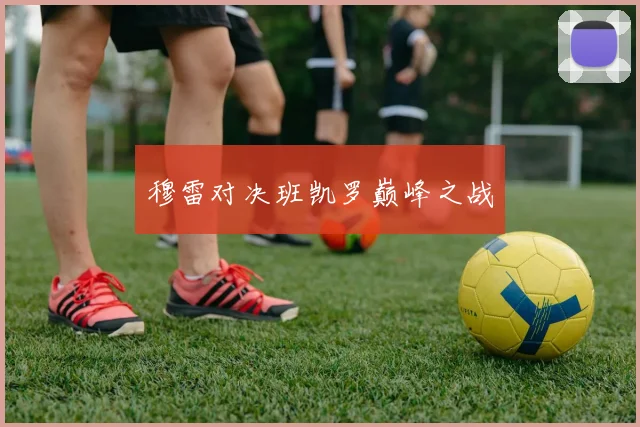穆雷对决班凯罗巅峰之战