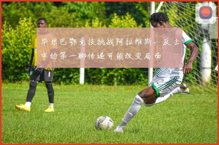毕尔巴鄂竞技挑战阿拉维斯,反击中的第一脚传递可能改变局面
