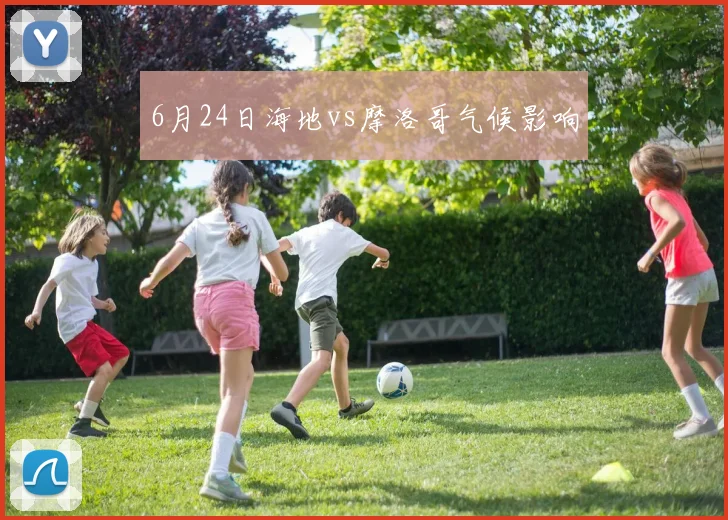 6月24日海地vs摩洛哥气候影响