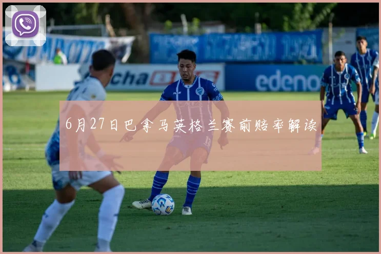 6月27日巴拿马英格兰赛前赔率解读