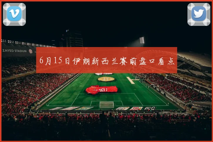 6月15日伊朗新西兰赛前盘口看点