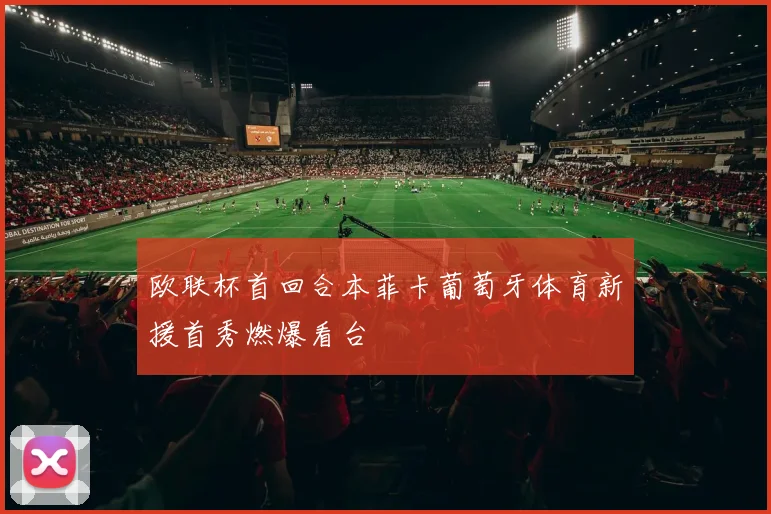 欧联杯首回合本菲卡葡萄牙体育新援首秀燃爆看台