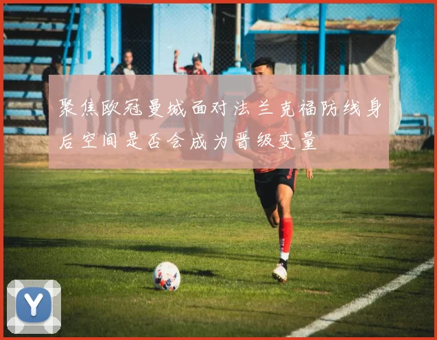 聚焦欧冠曼城面对法兰克福防线身后空间是否会成为晋级变量