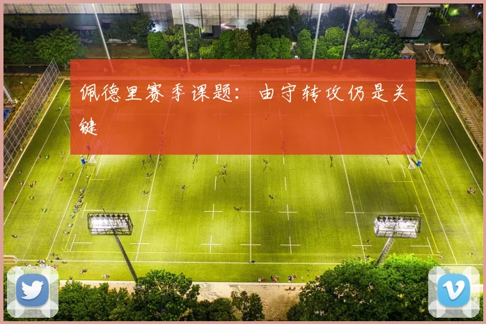 佩德里赛季课题：由守转攻仍是关键